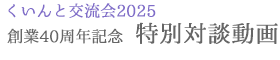 創業40周年記念 特別対談動画へ 創業40周年記念 特別対談動画